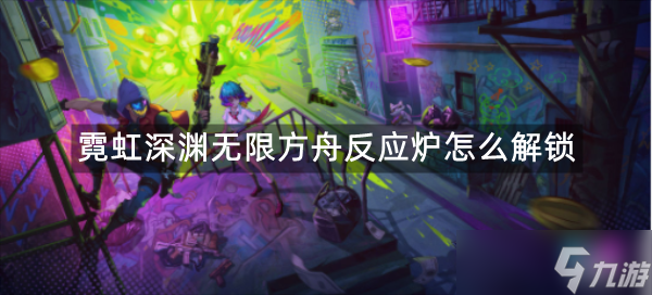 霓虹深渊无限方舟反应炉怎么解锁