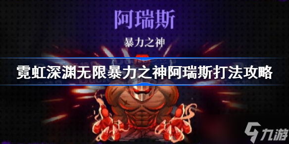 霓虹深渊无限暴力之神阿瑞斯怎么打 霓虹深渊无限暴力之神阿瑞斯打法攻略