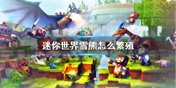《迷你世界》雪熊怎么繁殖 雪熊繁殖方法介绍