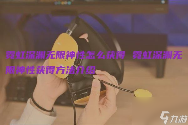 霓虹深渊无限神性怎么获得-神性获取攻略