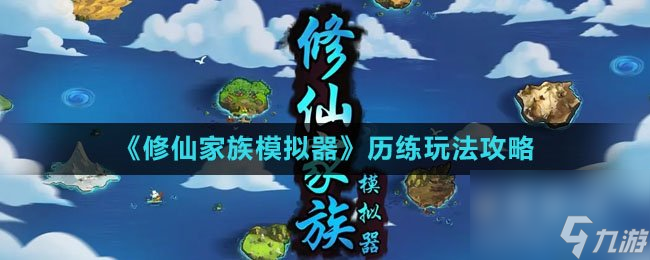 《修仙家族模拟器》历练玩法攻略