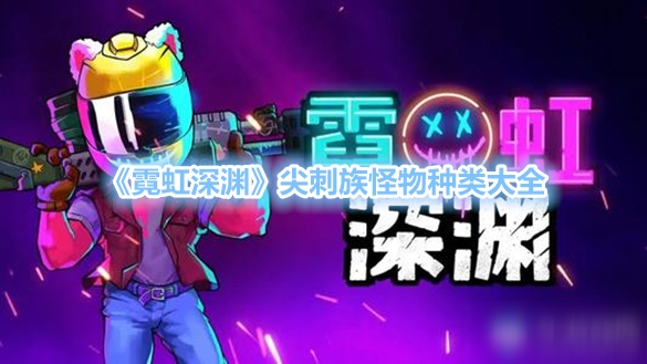 《霓虹深渊》尖刺族怪物种类大全