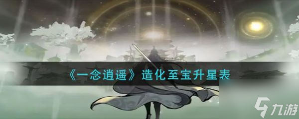 一念逍遥造化至宝升星表 具体介绍