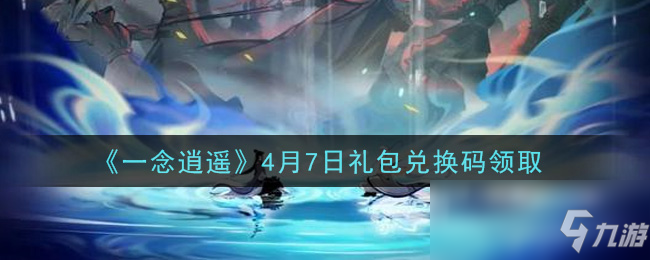 《一念逍遥》4月7日礼包兑换码领取