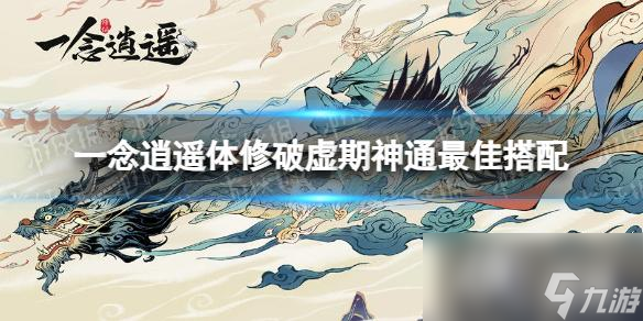 一念逍遥体修破虚期神通最佳搭配