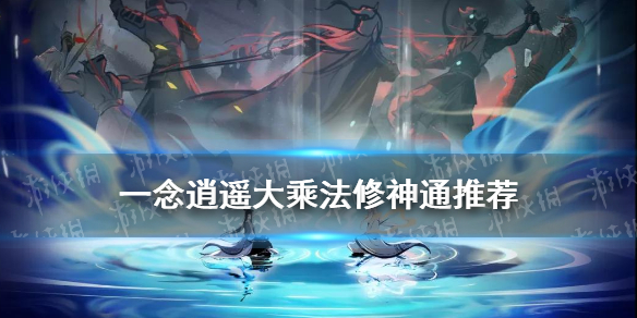 《一念逍遥》大乘法修神通推荐 大乘法修神通怎么排