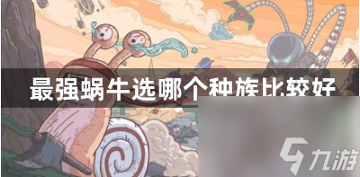 最强蜗牛选哪个种族比较好 最强蜗牛最强种族选择推荐