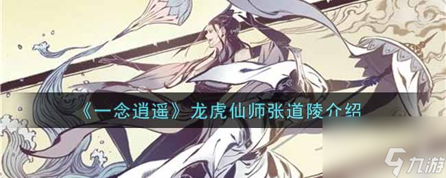 一念逍遥龙虎仙师张道陵怎么样？一念逍遥攻略详情