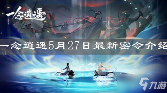 《一念逍遥》5月27日最新密令介绍