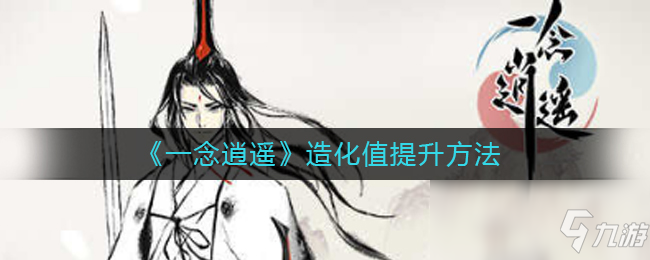 《一念逍遥》造化值提升方法