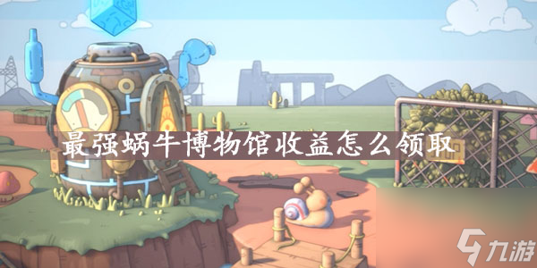 最强蜗牛博物馆收益领取方式介绍