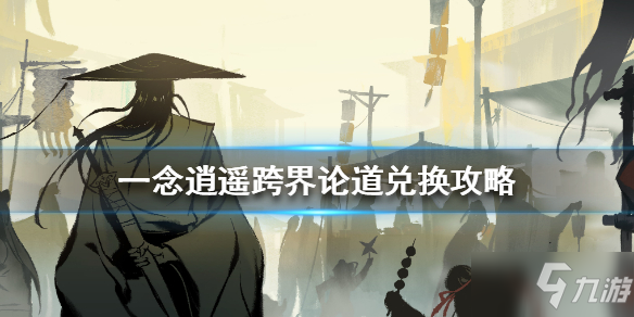 《一念逍遥》跨界论道换什么 跨界论道兑换攻略