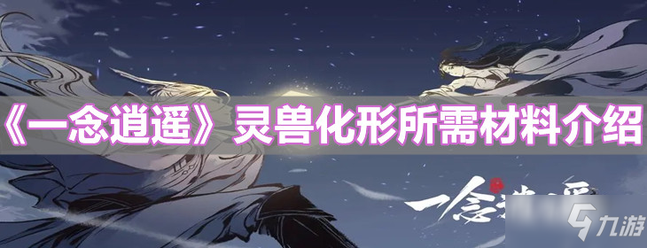 《一念逍遥》灵兽化形所需材料介绍