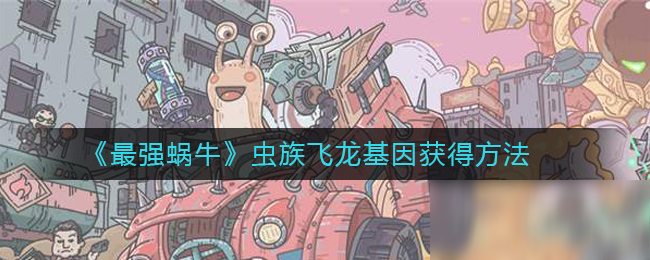 《最强蜗牛》虫族飞龙基因获得方法