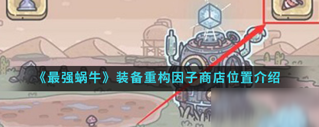 《最强蜗牛》装备重构因子商店位置介绍