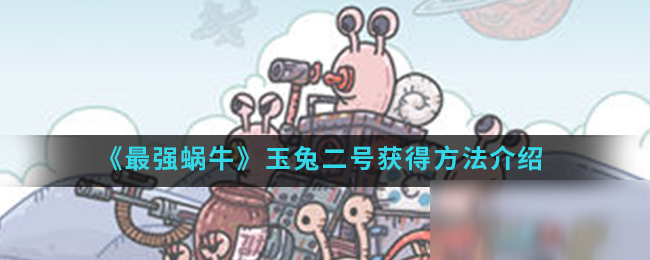 《最强蜗牛》玉兔二号获得方法介绍