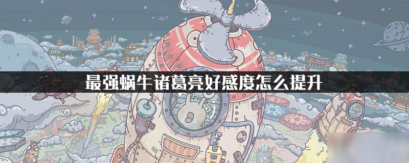 最强蜗牛诸葛亮好感度怎么提升