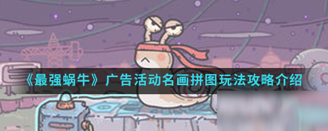 《最强蜗牛》广告活动名画拼图玩法攻略介绍