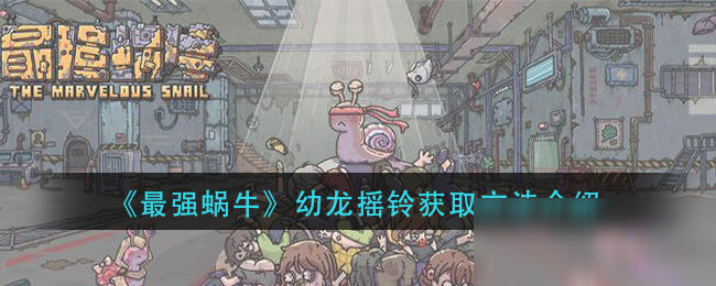 《最强蜗牛》幼龙摇铃获取方法介绍