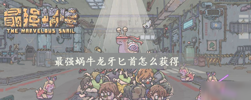 最强蜗牛龙牙匕首怎么获得