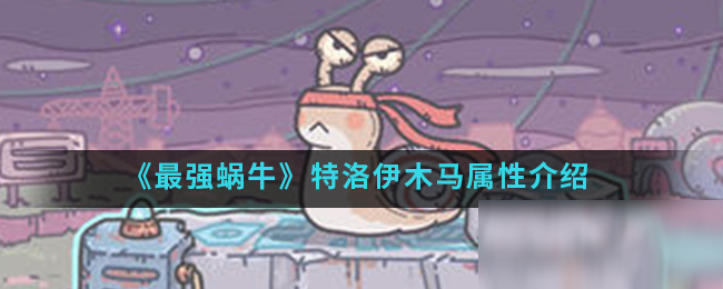 《最强蜗牛》特洛伊木马属性介绍