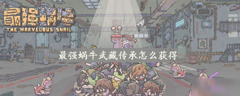 最强蜗牛武藏传承怎么获得