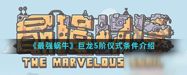 《最强蜗牛》巨龙5阶仪式条件介绍