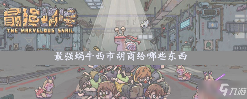 最强蜗牛西市胡商给哪些东西