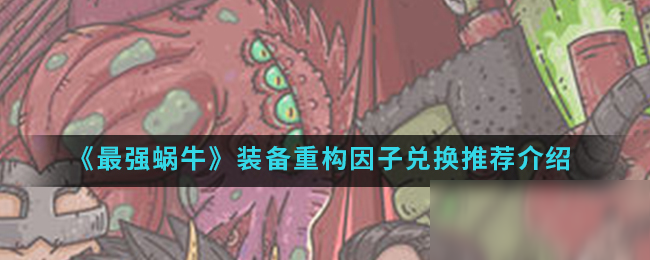 《最强蜗牛》装备重构因子兑换推荐介绍