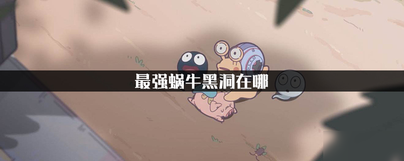 最强蜗牛黑洞在哪