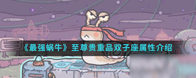 《最强蜗牛》至尊贵重品双子座属性介绍