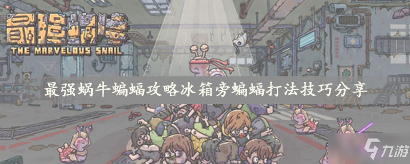 最强蜗牛蝙蝠攻略冰箱旁蝙蝠打法技巧分享
