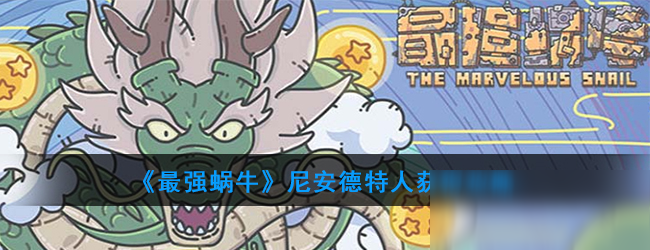 《最强蜗牛》尼安德特人获得攻略