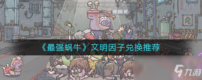 《最强蜗牛》文明因子兑换推荐