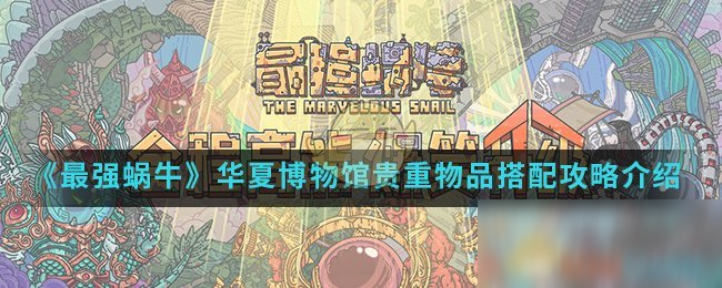 《最强蜗牛》华夏博物馆贵重物品搭配攻略介绍