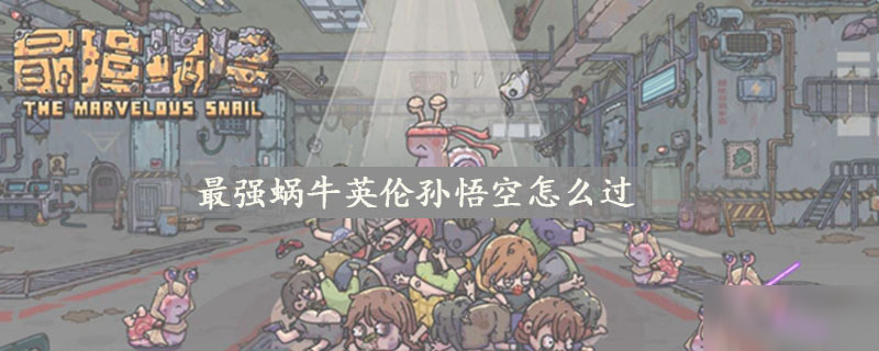 最强蜗牛英伦孙悟空怎么过