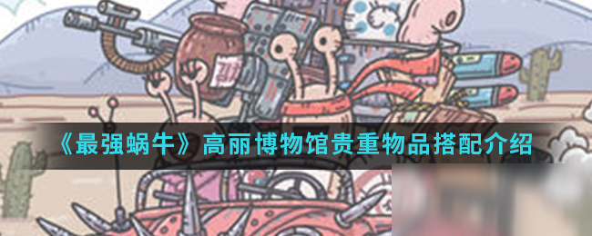 《最强蜗牛》高丽博物馆贵重物品搭配介绍