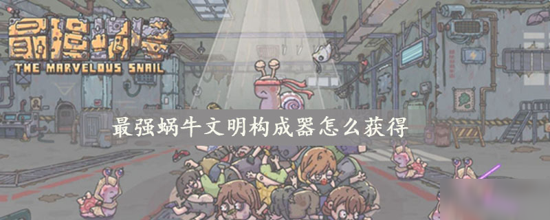 最强蜗牛文明构成器怎么获得