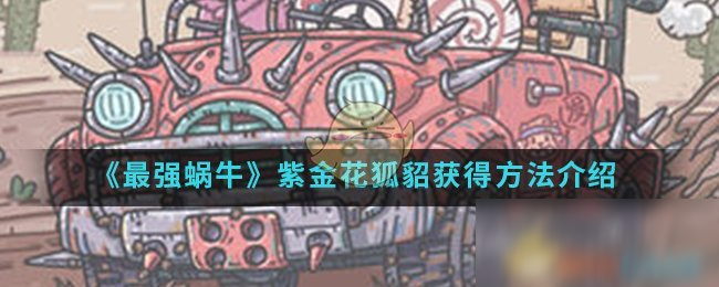 《最强蜗牛》紫金花狐貂获得方法介绍