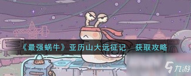 《最强蜗牛》亚历山大远征记‎获取攻略