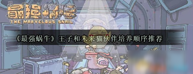 《最强蜗牛》王子和未来猫伙伴培养顺序推荐