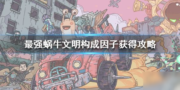 最强蜗牛文明构成因子怎么获得 最强蜗牛文明构成因子获取攻略