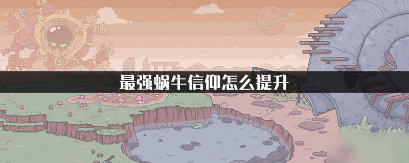 最强蜗牛信仰怎么提升