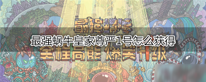 最强蜗牛皇家尊严1号怎么获得