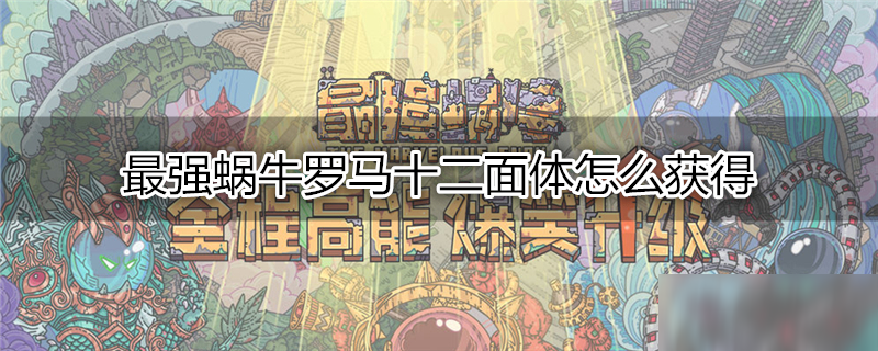 最强蜗牛罗马十二面体怎么获得