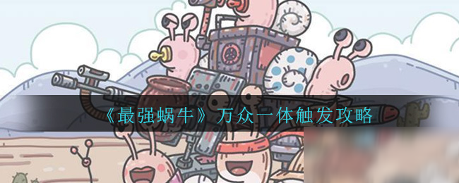 《最强蜗牛》万众一体触发攻略