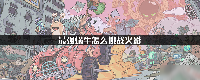 最强蜗牛怎么挑战火影