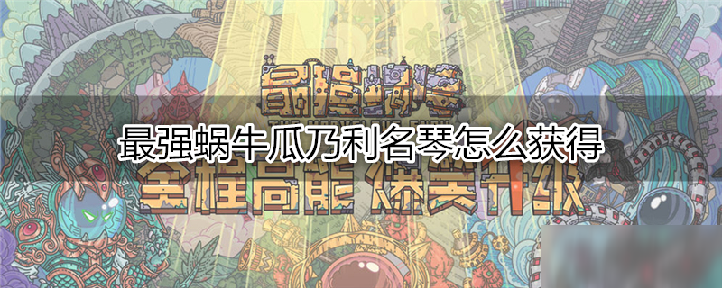 最强蜗牛瓜乃利名琴怎么获得