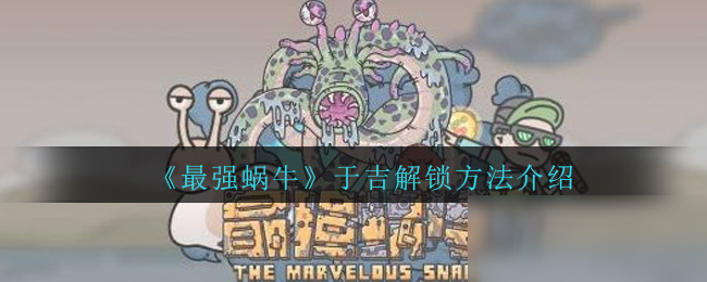 《最强蜗牛》于吉解锁方法介绍