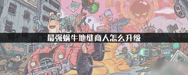 最强蜗牛地缝商人怎么升级